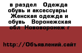  в раздел : Одежда, обувь и аксессуары » Женская одежда и обувь . Воронежская обл.,Нововоронеж г.